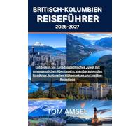 BRITISCH-KOLUMBIEN REISEFÜHRER 2026-2027: Entdecken Sie Kanadas pazifisches Juwel mit unvergesslichen Abenteuern, atemberaubenden Roadtrips, ... und Insider-Reisetipps (GoSmart Reisen)