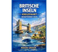 BRITISCHE INSELN KREUZFAHRT REISEFÜHRER 2026: Planen Sie stressfreie Küstenreisen durch England, Schottland, Irland und Wales mit cleveren Reiserouten - für Erst- und Wiederholungsreisende.