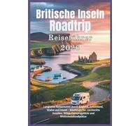 Britische Inseln Roadtrip Reiseführer 2026: Langsame Reiserouten durch England, Schottland, Wales und Irland - Küstendörfer, versteckte Juwelen, Wilde Campingplätze und Wohnmobilstellplätze