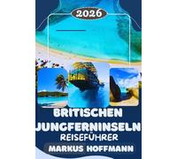 BRITISCHEN JUNGFERNINSELN REISEFÜHRER 2026: Der vollständige British Virgin Islands Reiseführer: Traumstrände, Inselhopping, Segelabenteuer, ... Luxusresorts & praktische Insider-Reisetipps