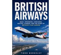 British Airways: BOAC, Speedbird, Concorde, Routes, Liveries, and the Story of Britain’s Flag Carrier (AIRLINE LEGENDS)