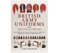 British Army Uniforms of the American Revolution 1751 - 1783: Including the Seven Years' War and the American War of Independence: Including Both Cavalry and Infantry