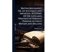 British Biography; Or, an Accurate and Impartial Account of the Lives and Writings of Eminent Persons in Great Britain and Ireland
