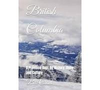 British Columbia: A Province Built On History, Unity and Culture (Canada, it's Provinces and Territories Built on History, Unity and Culture)