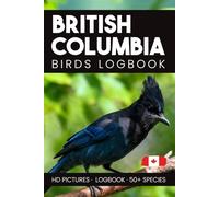 British Columbia Birds Logbook, A Pocket Identification Log and Journal for Observing and Recording British Columbia Wild and Backyard Birds