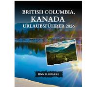 BRITISH COLUMBIA, KANADA URLAUBSFÜHRER 2026: Der umfassende Reiseführer zu Städten, Nationalparks, Panoramastraßen, Kulinarik und Unvergesslichen Erlebnissen