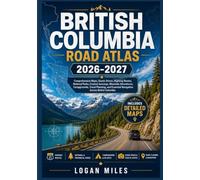 BRITISH COLUMBIA ROAD ATLAS 2026-2027: Comprehensive Maps, Scenic Drives, Highway Routes, National Parks, Coastal Journeys, Mountain Adventures, ... Essential Navigation Across British Columbia