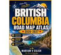 British Columbia Road Map Atlas 2026-2027: Explore Every Region of British Columbia with Accurate Maps, Driving Guides, Outdoor Adventures, Local Experiences and Seasonal Travel Recommendations