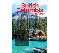 BRITISH COLUMBIA TRAVEL GUIDE 2026/2027: From Arrival to Departure, a Well-Detailed Guide to Help You Know BRITISH COLUMBIA in Half the Time with Easy ... Budget Advice, and Top Attractions.
