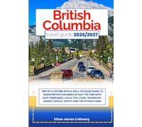 BRITISH COLUMBIA TRAVEL GUIDE 2026/2027: Trip of a lifetime with a well-Detailed Guide to Know BRITISH COLUMBIA in Half the Time with Easy ... Budget Advice, Safety and Top Attractions