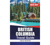 BRITISH COLUMBIA TRAVEL GUIDE 2026-2027: Vancouver, Victoria, Whistler, and Tofino with Itineraries, Scenic Drives, Ferry Routes, and Local Tips