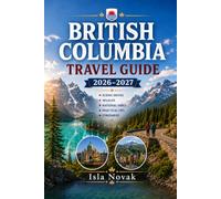 BRITISH COLUMBIA Travel Guide 2026-2027: Vancouver, Victoria, Whistler, Vancouver Island, The Rockies, National Parks, Scenic Drives, Wildlife, Food, And Outdoor Adventures.
