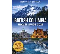 British Columbia Travel Guide 2026: Complete Vancouver, Victoria & Whistler Travel Companion with Maps, Scenic Routes, Canadian Rockies Itineraries, Budget Tips & Local Experiences