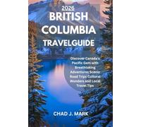 BRITISH COLUMBIA TRAVEL GUIDE 2026: Discover Canada's Pacific Gem with Breathtaking Adventures Scenic Road Trips Cultural Wonders and Local Travel Tips