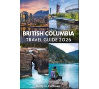British Columbia Travel Guide 2026: Ultimate Canada West Coast Adventure with Vancouver, Victoria & Whistler, Island Routes, National Parks, Food, Maps & Insider Travel Tips