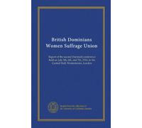 British Dominians Women Suffrage Union: Report of the second (biennial) conference held on July 5th, 6th, and 7th, 1916, in the Central Hall, Westminister, London
