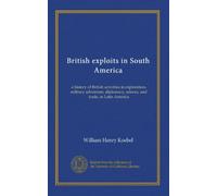 British exploits in South America: a history of British activities in exploration, military adventure, diplomacy, science, and trade, in Latin America