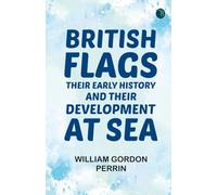 British Flags: Their Early History and Their Development at Sea