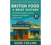 British Food: A Brief History: Intermediate English: Improve Vocabulary and Explore British Culture (Language Through Culture - Intermediate English)