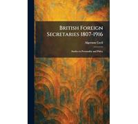 British Foreign Secretaries 1807-1916: Studies in Personality and Policy