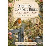 British Garden Birds Colouring Book for Adults: 40 Relaxing and Realistic Scenes Featuring Robins, Blue Tits, Goldfinches and Other Familiar Birds of Britain