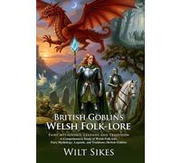 British Goblins: A Journey Into Welsh Myth, Magic, and Timeless Folk Legends: Mystical Welsh fairies and ancient lore retold - Illustrated Edition with Author Biography