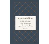 British Goblins: Welsh Folk-lore, Fairy Mythology, Legends and Traditions: An Illustrated, Original and Unabridged Edition