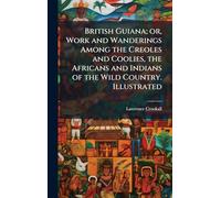British Guiana; or, Work and Wanderings Among the Creoles and Coolies, the Africans and Indians of the Wild Country. Illustrated