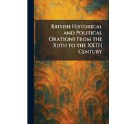 British Historical and Political Orations From the Xiith to the XXTH Century