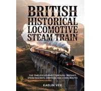 BRITISH HISTORICAL LOCOMOTIVE STEAM TRAIN: The Timeless Journey Through Britain’s Steam Railways, Heritage, and Iconic Routes