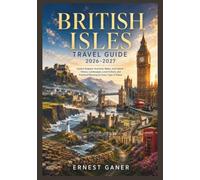 British Isles Travel Guide 2026 / 2027: Explore England, Scotland, Wales, and Ireland - History, Landscapes, Local Culture, and Practical Planning for Every Type of Visitor