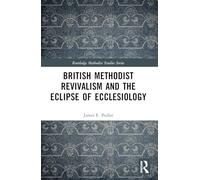 British Methodist Revivalism and the Eclipse of Ecclesiology (Routledge Methodist Studies Series)
