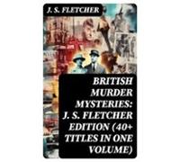 British Murder Mysteries: J. S. Fletcher Edition (40+ Titles In One Vo