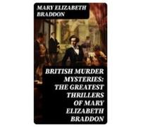 British Murder Mysteries: The Greatest Thrillers Of Mary Elizabeth Bra