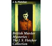British Murder Mysteries - The J. S. Fletcher Collection (ebook)