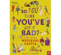 British Museum: So You Think You've Got It Bad? A Kid's Life in a Medieval Castle