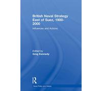 British Naval Strategy East of Suez, 1900-2000: Influences and Actions (Cass Series: Naval Policy and History)