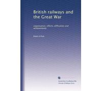 British railways and the Great War: organisation, efforts, difficulties and achievements: Volume 1