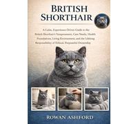 BRITISH SHORTHAIR: A Calm, Experience-Driven Guide to the British Shorthair’s Temperament, Care Needs, Health Foundations, Living Environment, and the ... of Ethical, Purposeful Ownership
