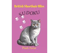 British Shorthair Bliss Sudoku: Sudoku Puzzles for Cat Lovers | Plush Focus | 6x9 Inches, 110 Pages | 50+ Puzzles | Solutions Included