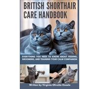BRITISH SHORTHAIR CARE HANDBOOK: EVERYTHING YOU NEED TO KNOW ABOUT FEEDING, GROOMING, AND TRAINING YOUR CALM COMPANION