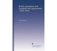British supremacy and Canadian self-government, 1839-1854