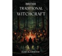 British Traditional Witchcraft: Exploring The Ancient Path of Magick and Wisdom
