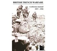 BRITISH TRENCH WARFARE 1917-1918. A Reference Manual