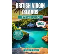 BRITISH VIRGIN ISLANDS TRAVEL GUIDE 2026: The Ultimate Insider’s Handbook to Island Hopping, Hidden Beaches, Luxury Stays, Local Cuisine, Adventure Activities, and Family-Friendly Experiences