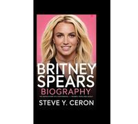BRITNEY SPEARS BIOGRAPHY: The Untold Story of a Pop Princess - Triumph, Trials and Legacy