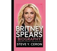BRITNEY SPEARS BIOGRAPHY: The Untold Story of a Pop Princess - Triumph, Trials and Legacy
