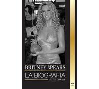 Britney Spears: La biografía de la Princesa del Pop y su vida como mujer en la música (Artistas)