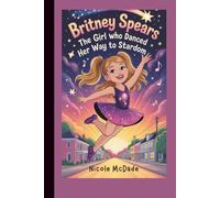 Britney Spears: The Girl Who Danced Her Way to Stardom (A Biography Book for Kids)
