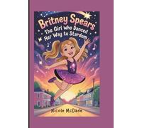 Britney Spears: The Girl Who Danced Her Way to Stardom (A Biography Book for Kids)
